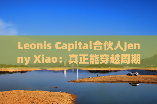 Leonis Capital合伙人Jenny Xiao：真正能穿越周期的AI投资，不在风口中，而在风口之外