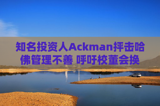 知名投资人Ackman抨击哈佛管理不善 呼吁校董会换人
