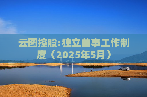 云图控股:独立董事工作制度（2025年5月）