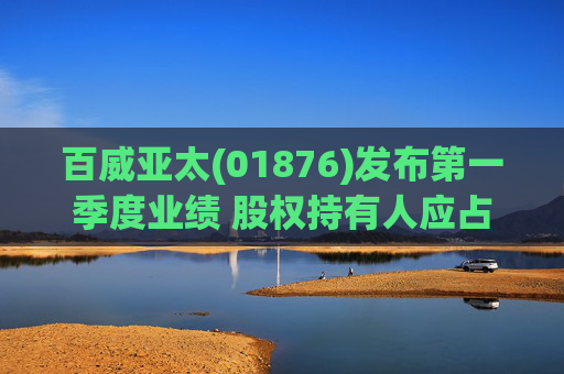 百威亚太(01876)发布第一季度业绩 股权持有人应占溢利2.34亿美元 同比减少18.47%
