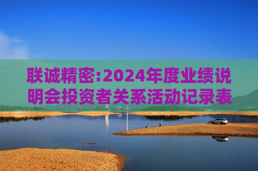 联诚精密:2024年度业绩说明会投资者关系活动记录表