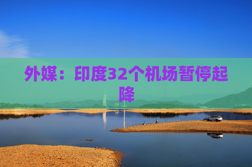 外媒：印度32个机场暂停起降