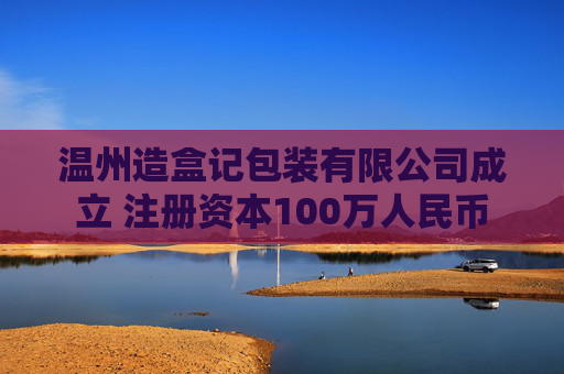 温州造盒记包装有限公司成立 注册资本100万人民币  第1张 温州造盒记包装有限公司成立 注册资本100万人民币  第1张