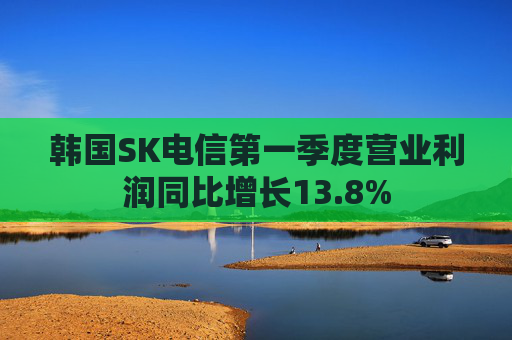 韩国SK电信第一季度营业利润同比增长13.8%