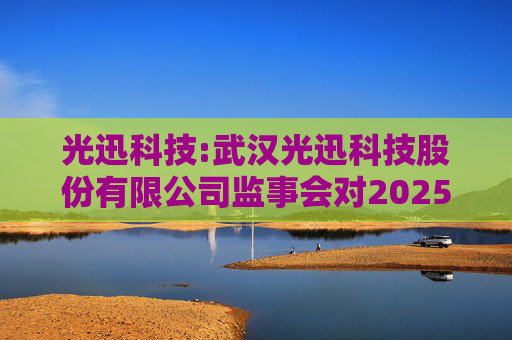 光迅科技:武汉光迅科技股份有限公司监事会对2025年限制性股票激励对象名单的核查意见