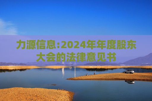 力源信息:2024年年度股东大会的法律意见书
