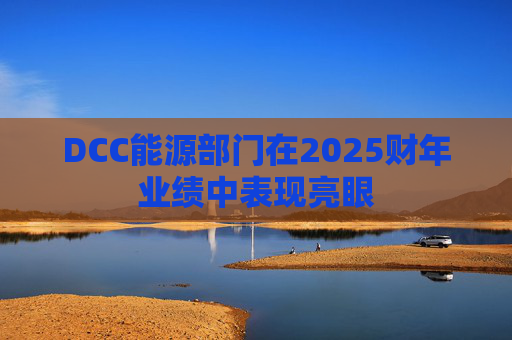 DCC能源部门在2025财年业绩中表现亮眼