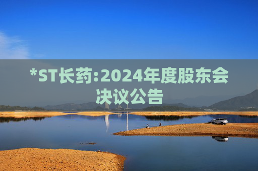 *ST长药:2024年度股东会决议公告