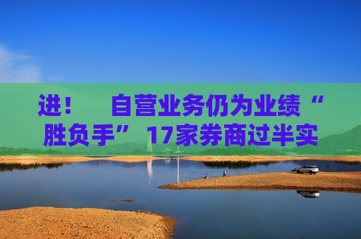 进! 自营业务仍为业绩“胜负手” 17家券商过半实现营收净利双增长  第1张 进! 自营业务仍为业绩“胜负手” 17家券商过半实现营收净利双增长  第1张