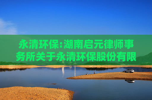 永清环保:湖南启元律师事务所关于永清环保股份有限公司2024年度股东大会法律意见书