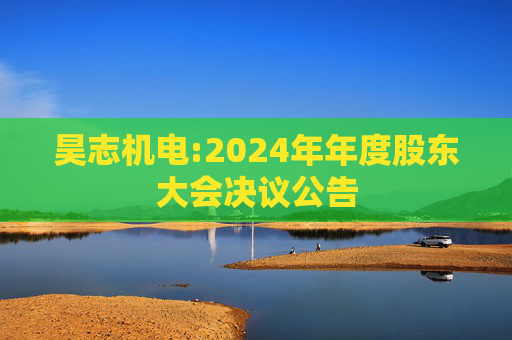 昊志机电:2024年年度股东大会决议公告