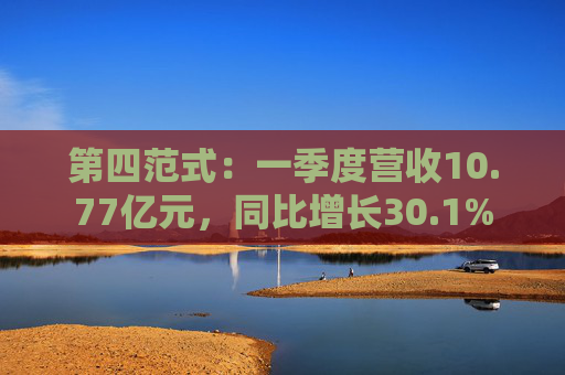 第四范式：一季度营收10.77亿元，同比增长30.1%