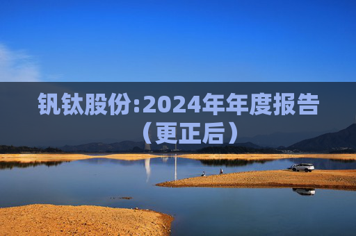 钒钛股份:2024年年度报告（更正后）