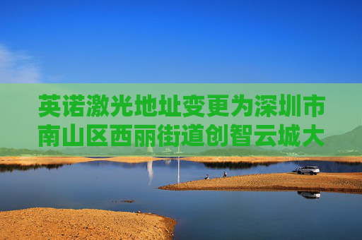 英诺激光地址变更为深圳市南山区西丽街道创智云城大厦（工业区）1标段1栋A座11层01号