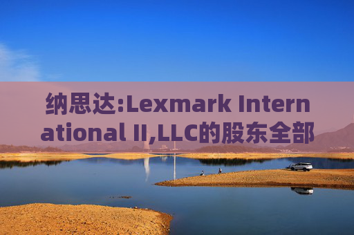 纳思达:Lexmark International II,LLC的股东全部权益价值估值分析报告书