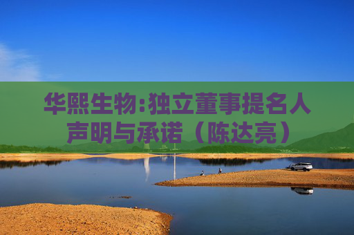 华熙生物:独立董事提名人声明与承诺（陈达亮）
