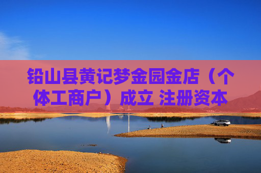 铅山县黄记梦金园金店（个体工商户）成立 注册资本280万人民币