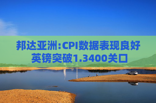 邦达亚洲:CPI数据表现良好 英镑突破1.3400关口  第1张