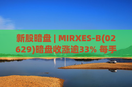 新股暗盘 | MIRXES-B(02629)暗盘收涨逾33% 每手赚790港元  第1张