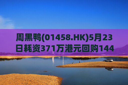 周黑鸭(01458.HK)5月23日耗资371万港元回购144.45万股