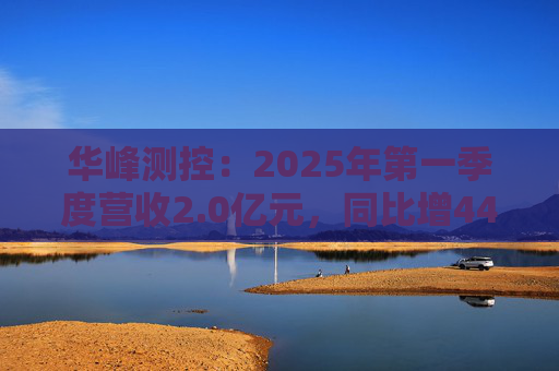 华峰测控：2025年第一季度营收2.0亿元，同比增44.5%  第1张