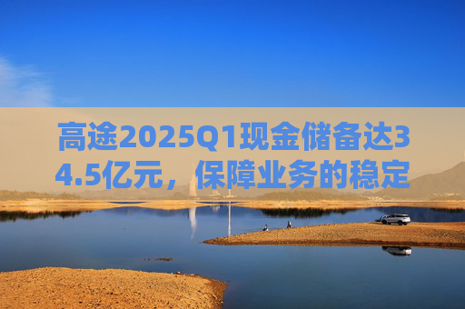 高途2025Q1现金储备达34.5亿元，保障业务的稳定性和连续性