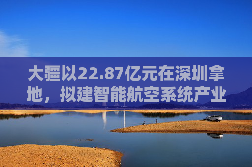 大疆以22.87亿元在深圳拿地,拟建智能航空系统产业全球总部  第1张 大疆以22.87亿元在深圳拿地,拟建智能航空系统产业全球总部  第1张