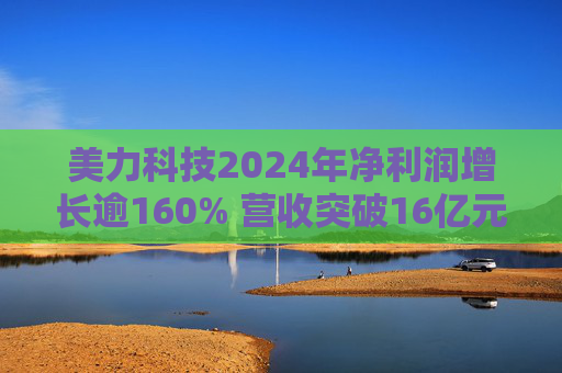 美力科技2024年净利润增长逾160% 营收突破16亿元