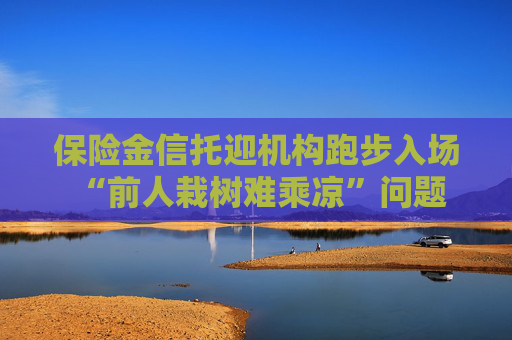 保险金信托迎机构跑步入场 “前人栽树难乘凉”问题何解
