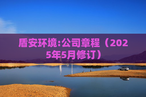 盾安环境:公司章程（2025年5月修订）