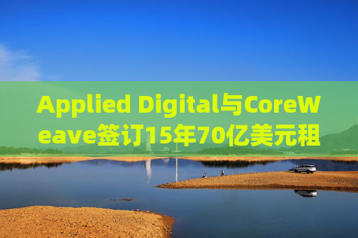 Applied Digital与CoreWeave签订15年70亿美元租赁协议  第1张