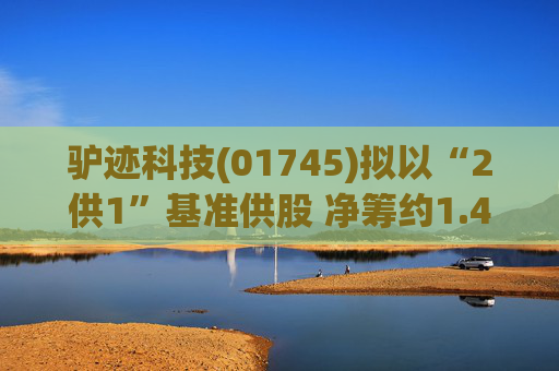 驴迹科技(01745)拟以“2供1”基准供股 净筹约1.43亿港元  第1张