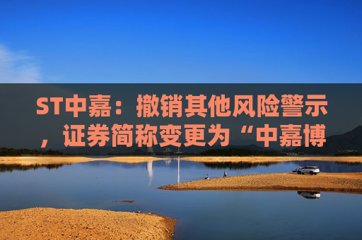 ST中嘉：撤销其他风险警示，证券简称变更为“中嘉博创”  第1张