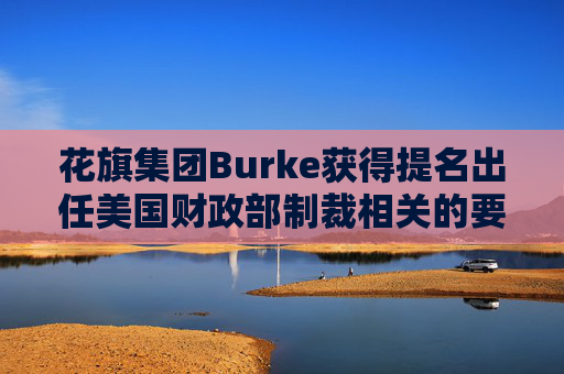 花旗集团Burke获得提名出任美国财政部制裁相关的要职