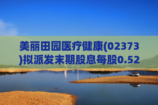 美丽田园医疗健康(02373)拟派发末期股息每股0.52港元  第1张