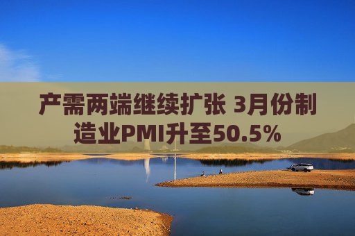 产需两端继续扩张 3月份制造业PMI升至50.5%  第1张